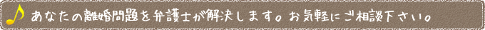 あなたの離婚問題を弁護士が解決します。お気軽にご相談下さい。